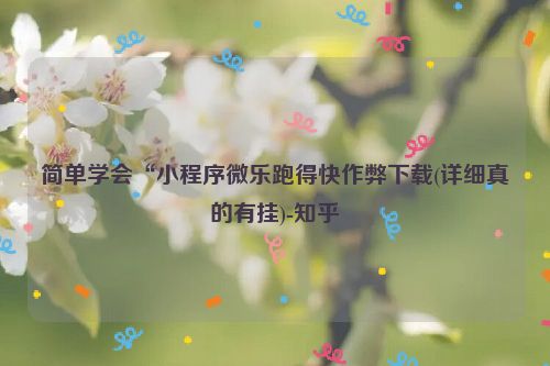 简单学会“小程序微乐跑得快作弊下载(详细真的有挂)-知乎