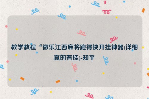 教学教程“微乐江西麻将跑得快开挂神器(详细真的有挂)-知乎