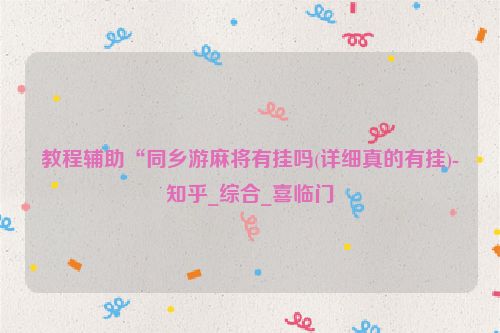 教程辅助“同乡游麻将有挂吗(详细真的有挂)-知乎_综合_喜临门