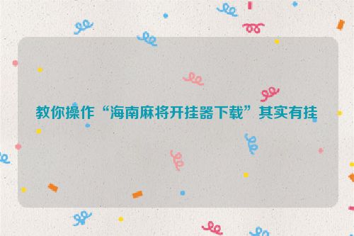 教你操作“海南麻将开挂器下载”其实有挂