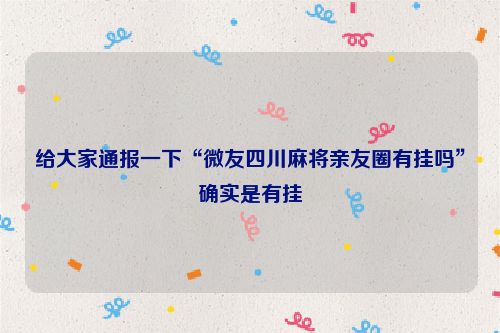 给大家通报一下“微友四川麻将亲友圈有挂吗”确实是有挂