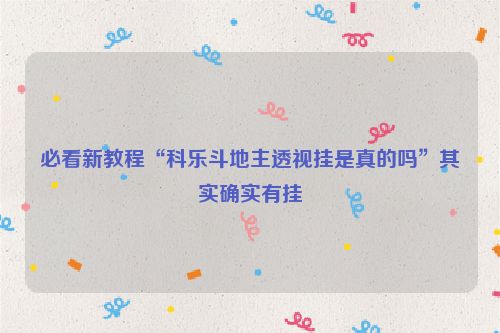 必看新教程“科乐斗地主透视挂是真的吗”其实确实有挂