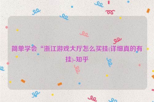 简单学会“浙江游戏大厅怎么买挂(详细真的有挂)-知乎