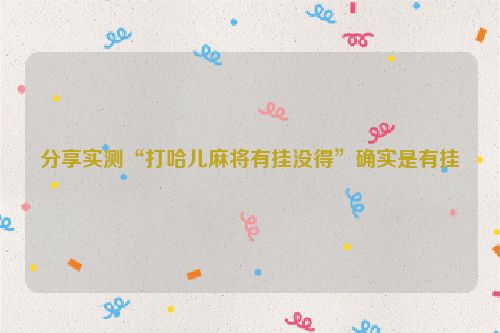 分享实测“打哈儿麻将有挂没得”确实是有挂