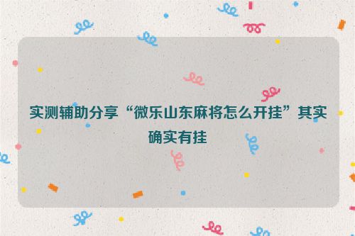 实测辅助分享“微乐山东麻将怎么开挂”其实确实有挂