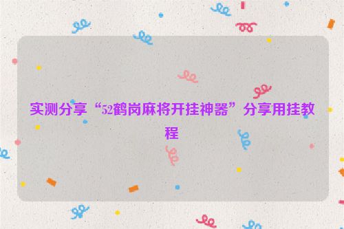 实测分享“52鹤岗麻将开挂神器”分享用挂教程