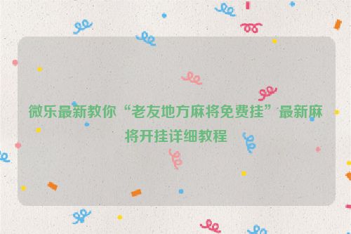 微乐最新教你“老友地方麻将免费挂”最新麻将开挂详细教程