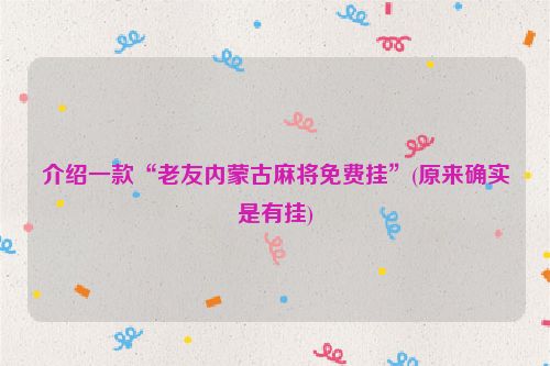 介绍一款“老友内蒙古麻将免费挂”(原来确实是有挂)
