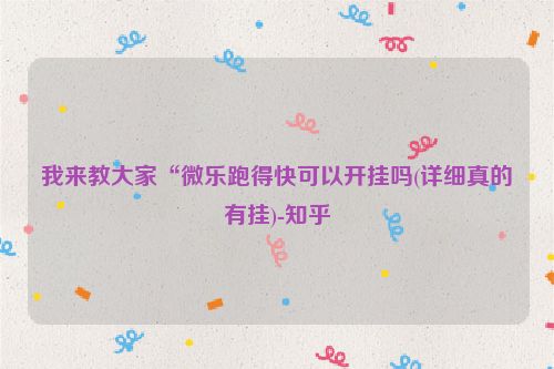 我来教大家“微乐跑得快可以开挂吗(详细真的有挂)-知乎