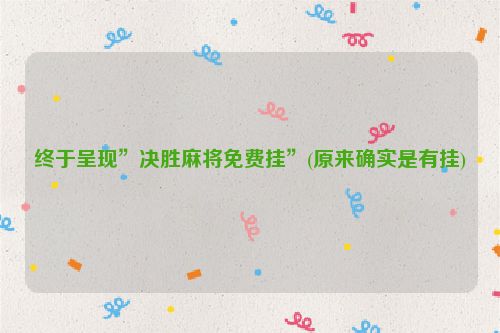 终于呈现”决胜麻将免费挂”(原来确实是有挂)