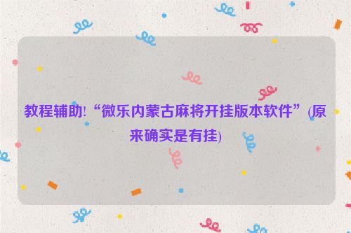 教程辅助!“微乐内蒙古麻将开挂版本软件”(原来确实是有挂)