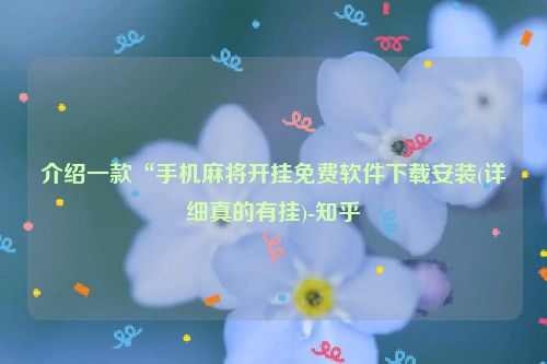 介绍一款“手机麻将开挂免费软件下载安装(详细真的有挂)-知乎