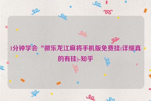 1分钟学会“微乐龙江麻将手机版免费挂(详细真的有挂)-知乎