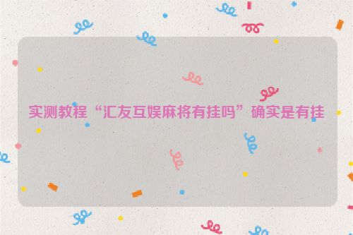 实测教程“汇友互娱麻将有挂吗”确实是有挂