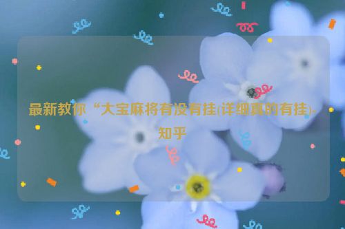 最新教你“大宝麻将有没有挂(详细真的有挂)-知乎