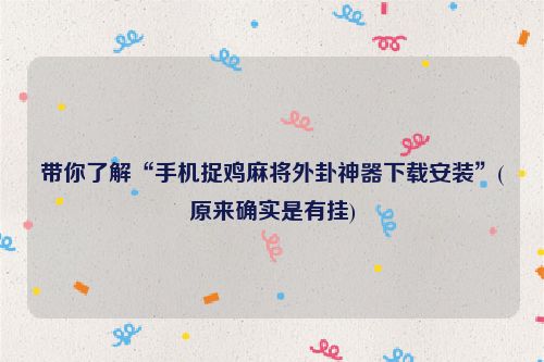 带你了解“手机捉鸡麻将外卦神器下载安装”(原来确实是有挂)