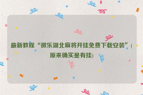 最新教程“微乐湖北麻将开挂免费下载安装”(原来确实是有挂)