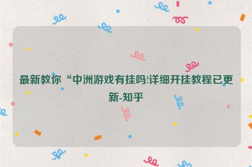 最新教你“中洲游戏有挂吗!详细开挂教程已更新-知乎