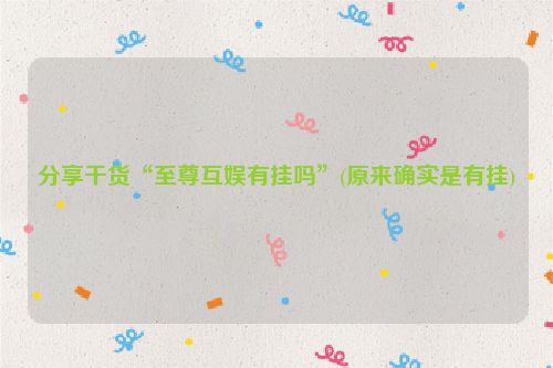 分享干货“至尊互娱有挂吗”(原来确实是有挂)