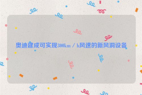 奥迪建成可实现300km／h风速的新风洞设备