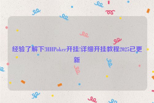 经验了解下!HHPoker开挂!详细开挂教程2025已更新