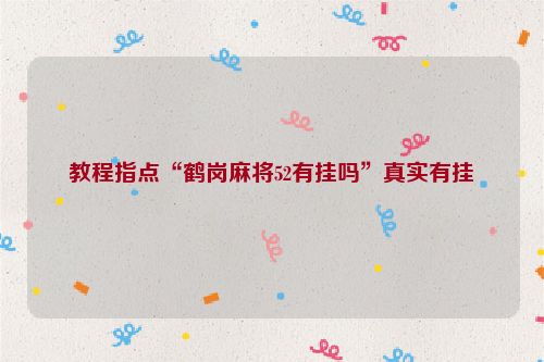 教程指点“鹤岗麻将52有挂吗”真实有挂