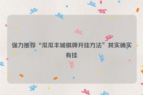强力推荐“瓜瓜丰城棋牌开挂方法”其实确实有挂