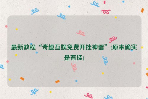 最新教程“奇趣互娱免费开挂神器”(原来确实是有挂)