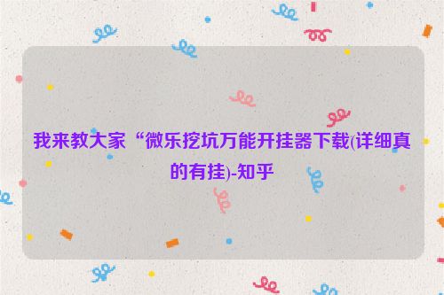 我来教大家“微乐挖坑万能开挂器下载(详细真的有挂)-知乎