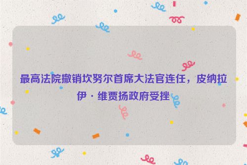 最高法院撤销坎努尔首席大法官连任，皮纳拉伊·维贾扬政府受挫
