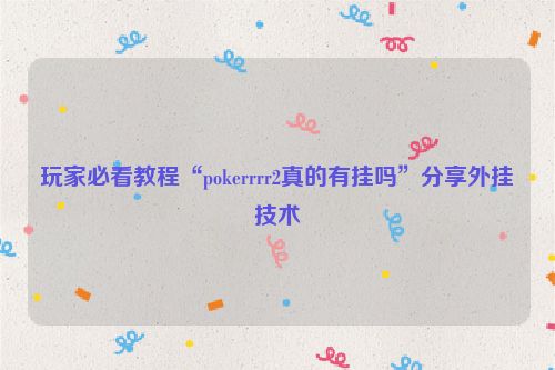玩家必看教程“pokerrrr2真的有挂吗”分享外挂技术