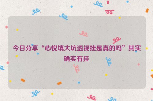 今日分享“心悦填大坑透视挂是真的吗”其实确实有挂