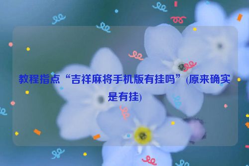 教程指点“吉祥麻将手机版有挂吗”(原来确实是有挂)
