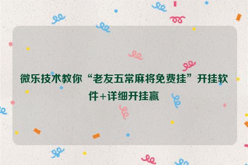 微乐技术教你“老友五常麻将免费挂”开挂软件+详细开挂赢