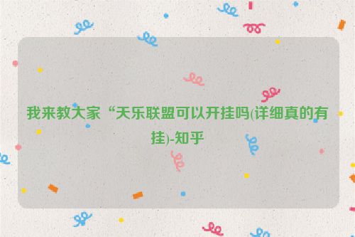 我来教大家“天乐联盟可以开挂吗(详细真的有挂)-知乎