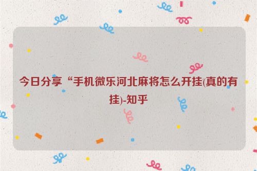 今日分享“手机微乐河北麻将怎么开挂(真的有挂)-知乎