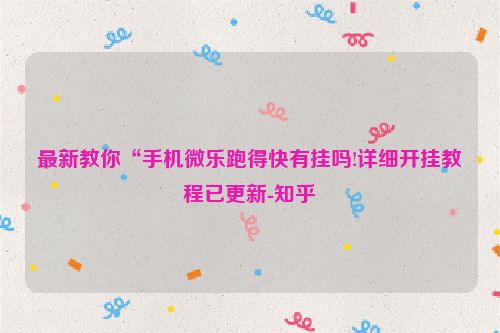 最新教你“手机微乐跑得快有挂吗!详细开挂教程已更新-知乎