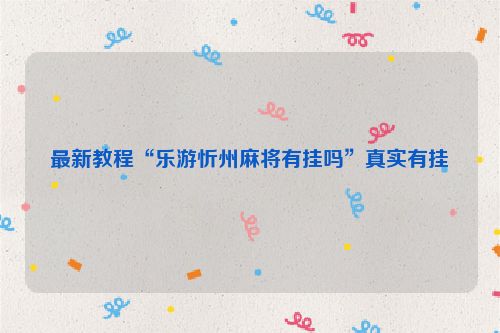 最新教程“乐游忻州麻将有挂吗”真实有挂