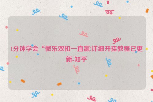 1分钟学会“微乐双扣一直赢!详细开挂教程已更新-知乎