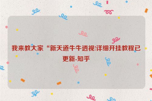 我来教大家“新天道牛牛透视!详细开挂教程已更新-知乎
