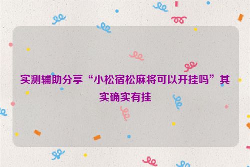 实测辅助分享“小松宿松麻将可以开挂吗”其实确实有挂