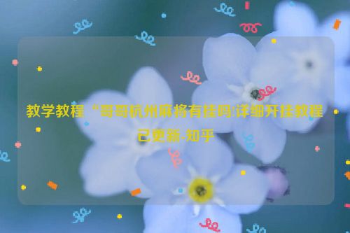 教学教程“哥哥杭州麻将有挂吗!详细开挂教程已更新-知乎