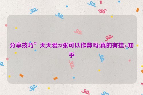 分享技巧”天天爱23张可以作弊吗(真的有挂)-知乎