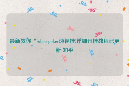 最新教你“sohoo poker透视挂!详细开挂教程已更新-知乎