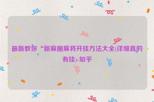 最新教你“新麻圈麻将开挂方法大全(详细真的有挂)-知乎