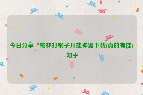 今日分享“榆林打锅子开挂神器下载(真的有挂)-知乎