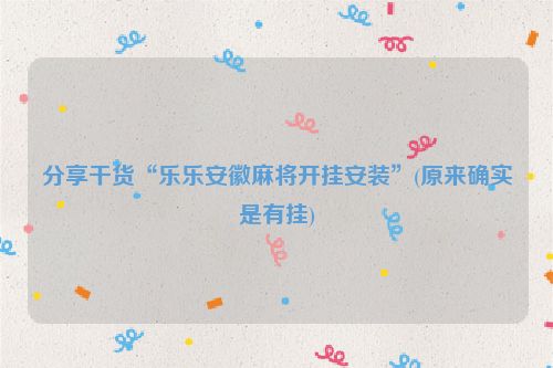 分享干货“乐乐安徽麻将开挂安装”(原来确实是有挂)