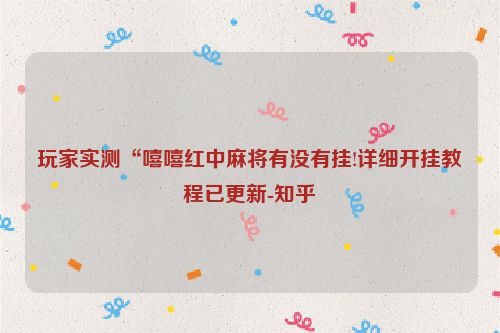 玩家实测“嘻嘻红中麻将有没有挂!详细开挂教程已更新-知乎