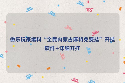 微乐玩家爆料“全民内蒙古麻将免费挂”开挂软件+详细开挂