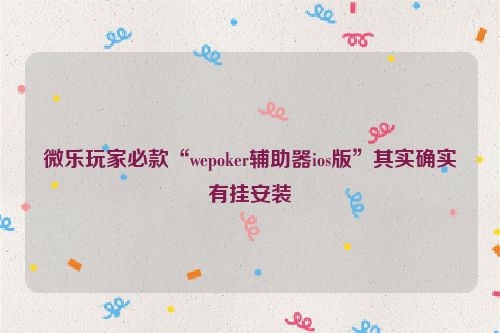 微乐玩家必款“wepoker辅助器ios版”其实确实有挂安装